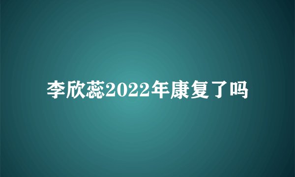 李欣蕊2022年康复了吗