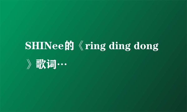 SHINee的《ring ding dong》歌词…