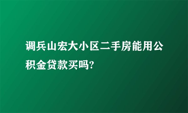 调兵山宏大小区二手房能用公积金贷款买吗?