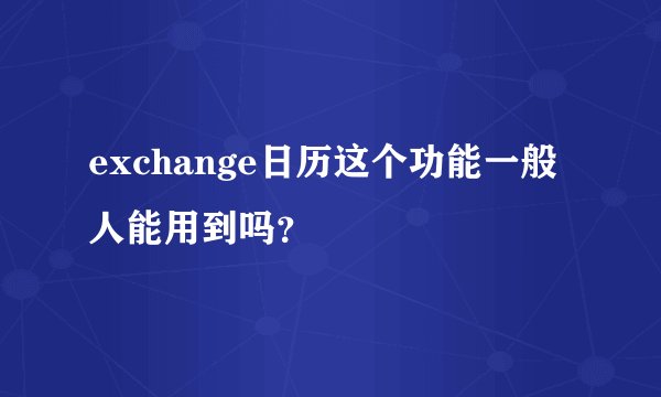 exchange日历这个功能一般人能用到吗？