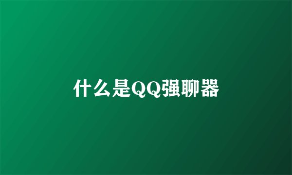 什么是QQ强聊器
