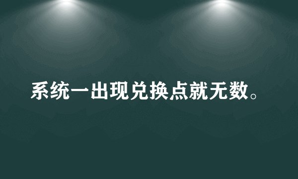 系统一出现兑换点就无数。