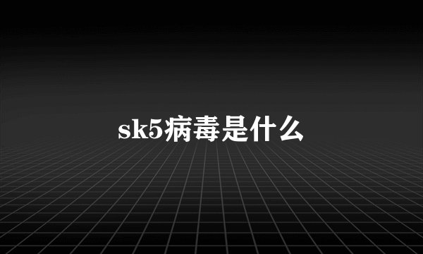 sk5病毒是什么