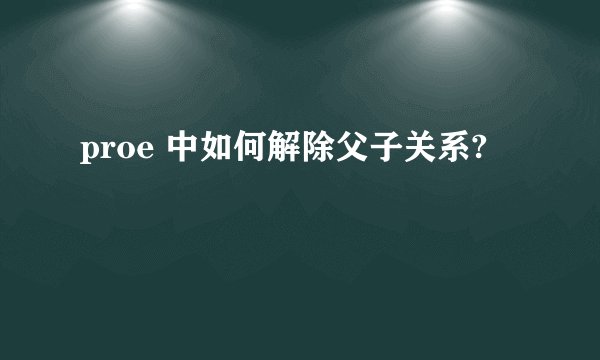 proe 中如何解除父子关系?