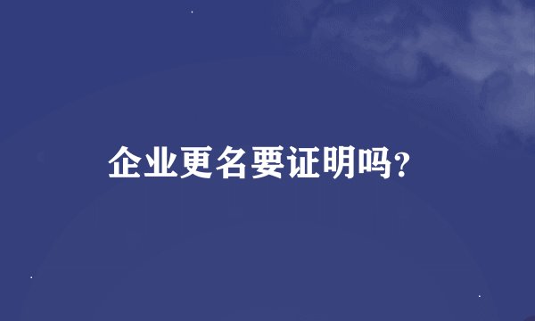 企业更名要证明吗？