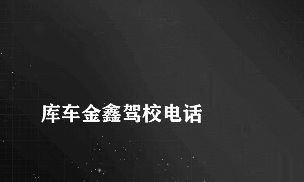 
库车金鑫驾校电话


