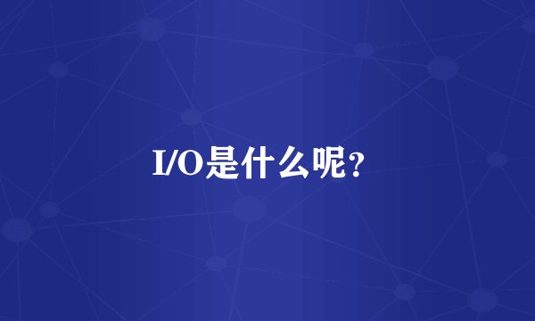 I/O是什么呢？