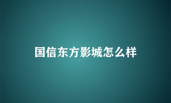 国信东方影城怎么样