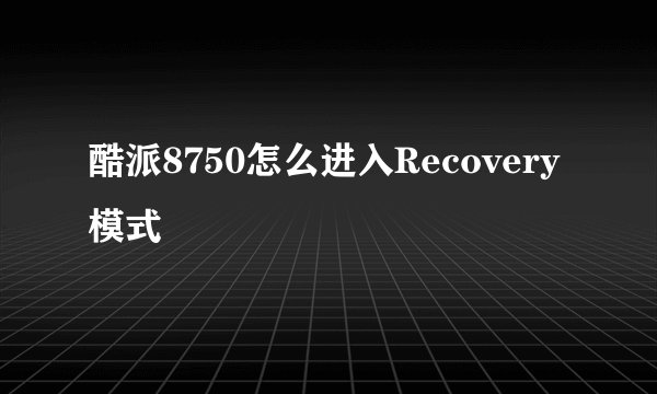 酷派8750怎么进入Recovery模式