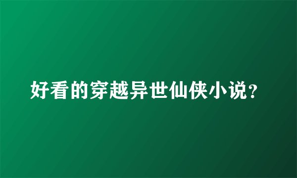 好看的穿越异世仙侠小说？