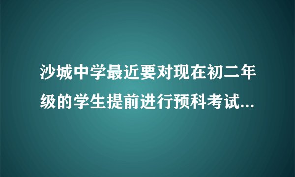 沙城中学最近要对现在初二年级的学生提前进行预科考试了，太残忍了