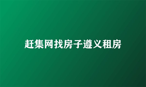 赶集网找房子遵义租房