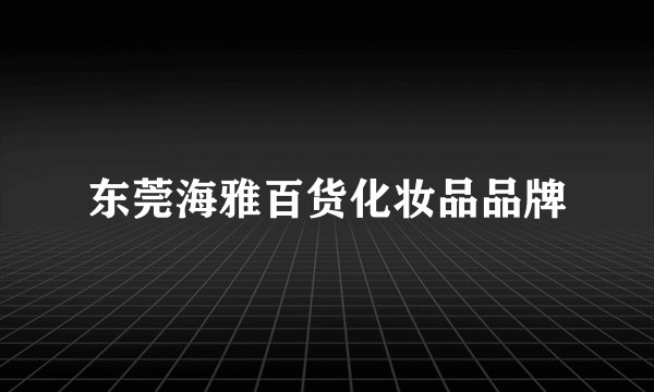 东莞海雅百货化妆品品牌