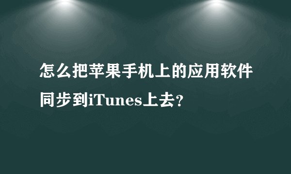 怎么把苹果手机上的应用软件同步到iTunes上去?