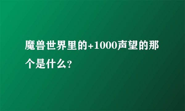 魔兽世界里的+1000声望的那个是什么？