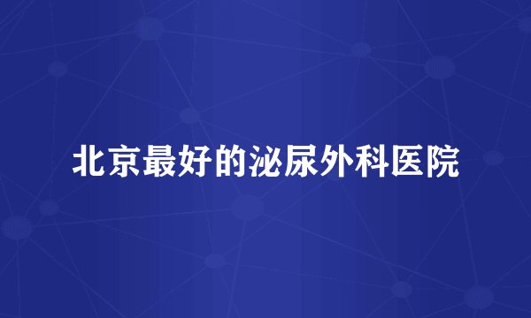 北京最好的泌尿外科医院