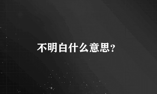 不明白什么意思？