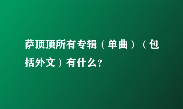 萨顶顶所有专辑（单曲）（包括外文）有什么？