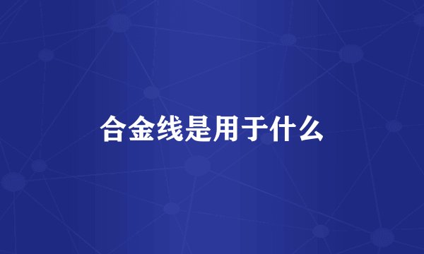 合金线是用于什么
