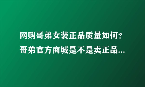 网购哥弟女装正品质量如何？哥弟官方商城是不是卖正品的？？？