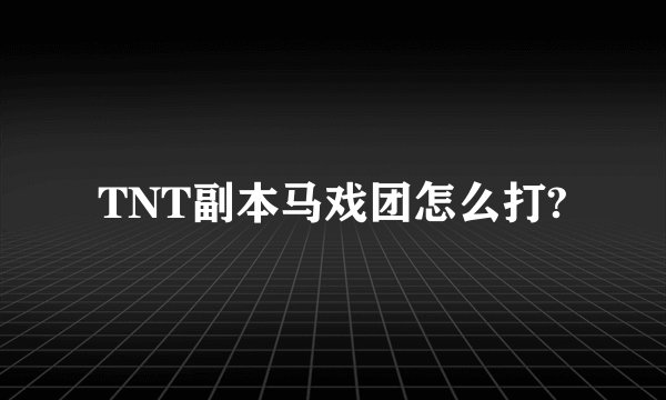 TNT副本马戏团怎么打?