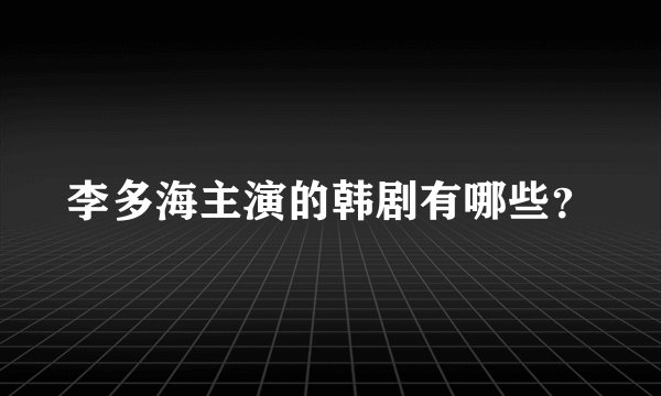 李多海主演的韩剧有哪些？
