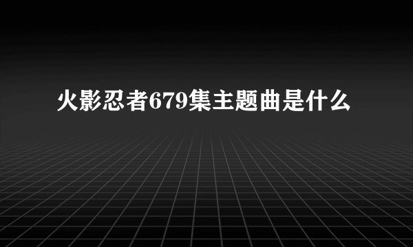 火影忍者679集主题曲是什么