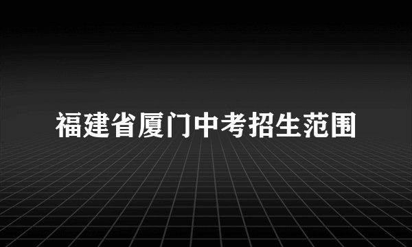 福建省厦门中考招生范围