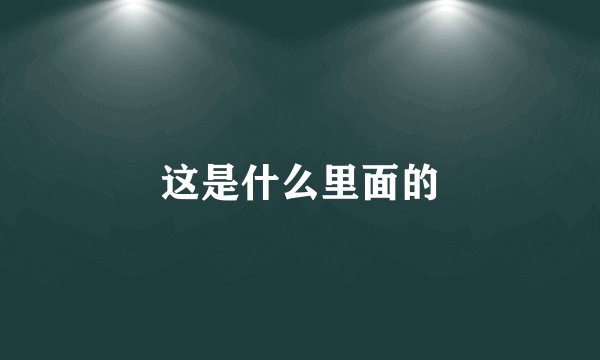 这是什么里面的