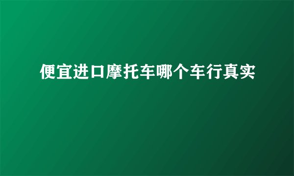 便宜进口摩托车哪个车行真实