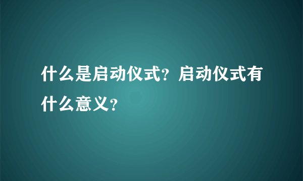 什么是启动仪式？启动仪式有什么意义？