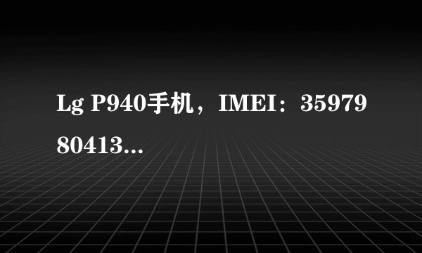 Lg P940手机，IMEI：359798041334224，求高手查询手机信息.....