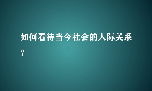 如何看待当今社会的人际关系？