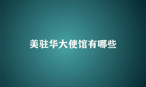 美驻华大使馆有哪些