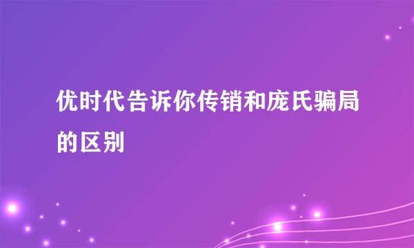 优时代告诉你传销和庞氏骗局的区别