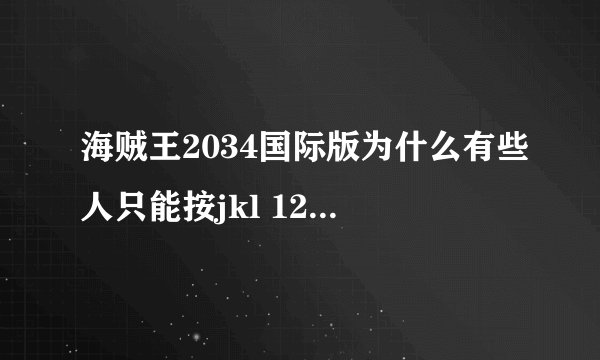 海贼王2034国际版为什么有些人只能按jkl 123的 不能移动怎么回事 按键没问题