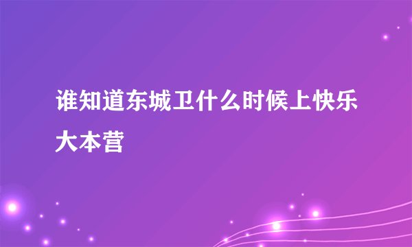 谁知道东城卫什么时候上快乐大本营