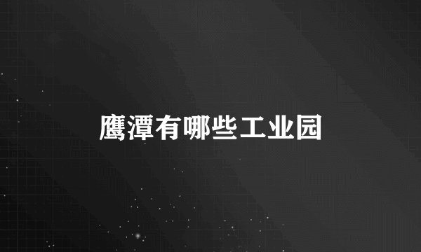 鹰潭有哪些工业园