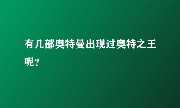 有几部奥特曼出现过奥特之王呢？