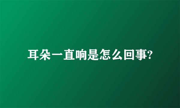 耳朵一直响是怎么回事?