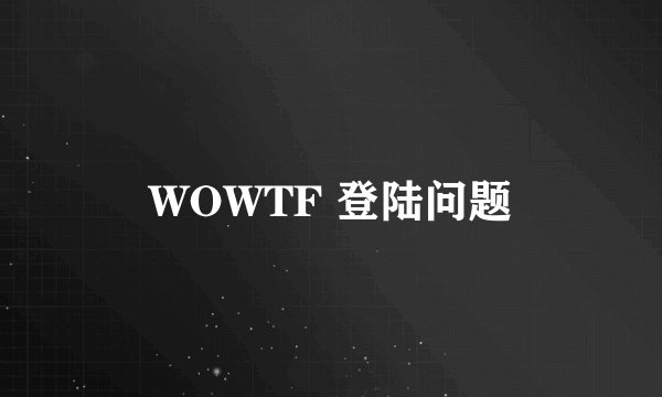 WOWTF 登陆问题