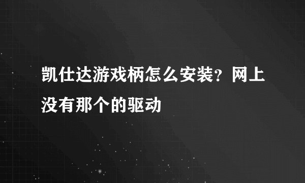 凯仕达游戏柄怎么安装？网上没有那个的驱动