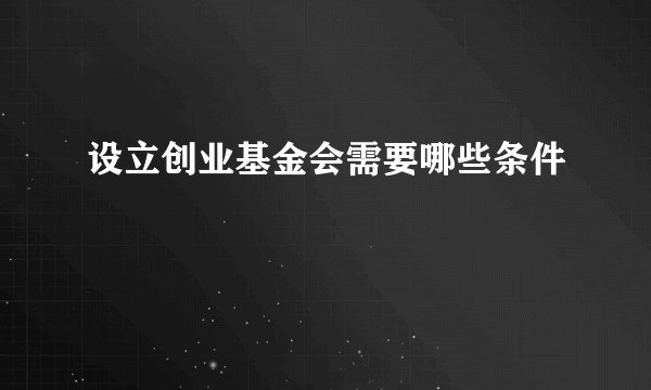 设立创业基金会需要哪些条件