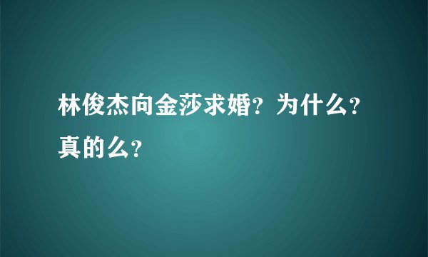 林俊杰向金莎求婚？为什么？真的么？