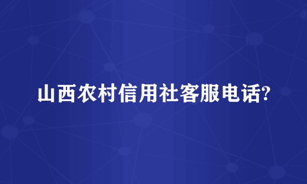 山西农村信用社客服电话?