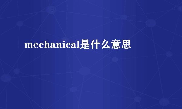 mechanical是什么意思