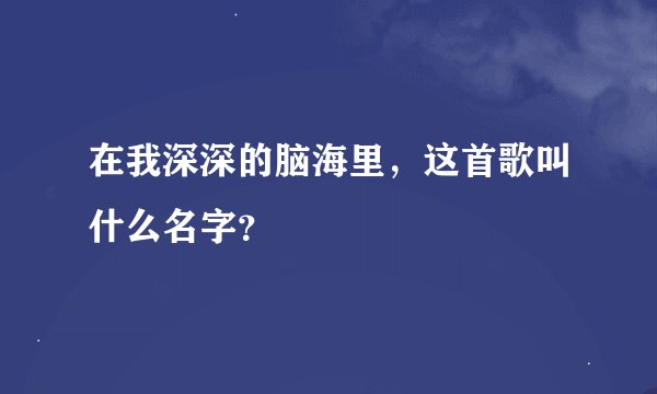 在我深深的脑海里，这首歌叫什么名字？