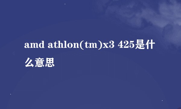 amd athlon(tm)x3 425是什么意思