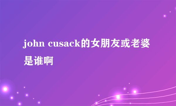 john cusack的女朋友或老婆是谁啊