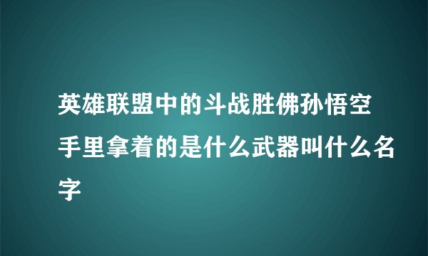 英雄联盟中的斗战胜佛孙悟空手里拿着的是什么武器叫什么名字